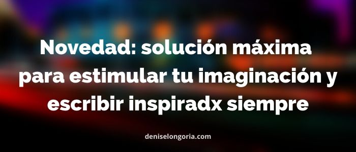 solución para estimular imaginación y escribir inspirado siempre cosas originales