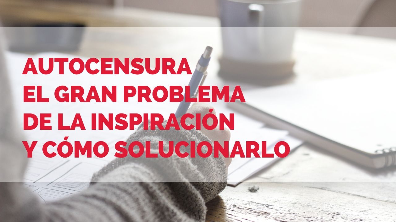 autocensura el gran problema de la inspiracion y como solucionarlo