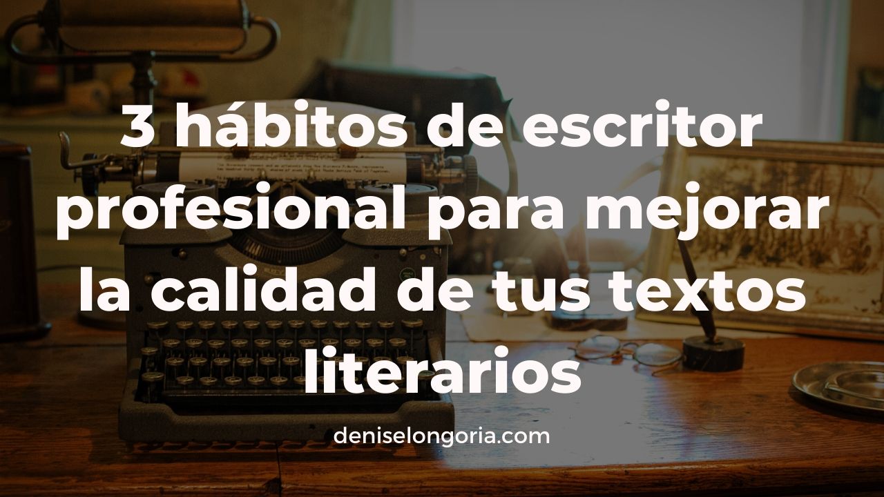 3 hábitos de escritor necesarios mejorar calidad textos literarios